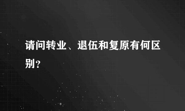 请问转业、退伍和复原有何区别？