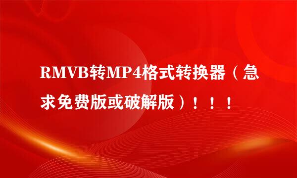 RMVB转MP4格式转换器（急求免费版或破解版）！！！