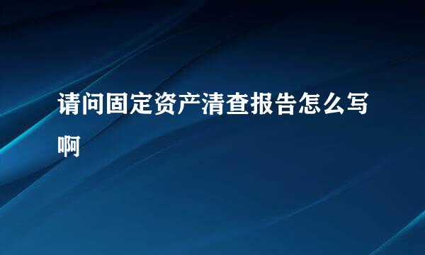 请问固定资产清查报告怎么写啊