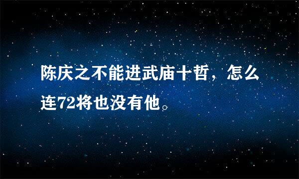 陈庆之不能进武庙十哲，怎么连72将也没有他。