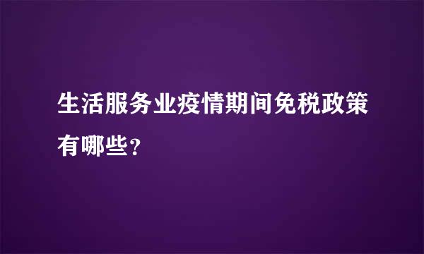 生活服务业疫情期间免税政策有哪些？