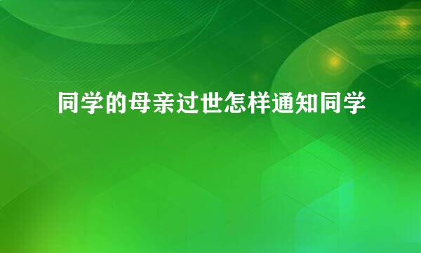 同学的母亲过世怎样通知同学