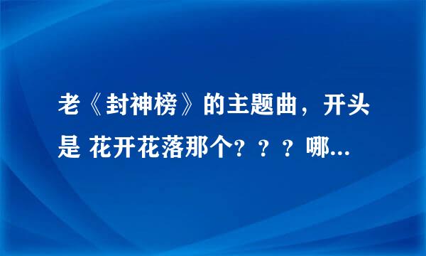 老《封神榜》的主题曲，开头是 花开花落那个？？？哪里可以下载