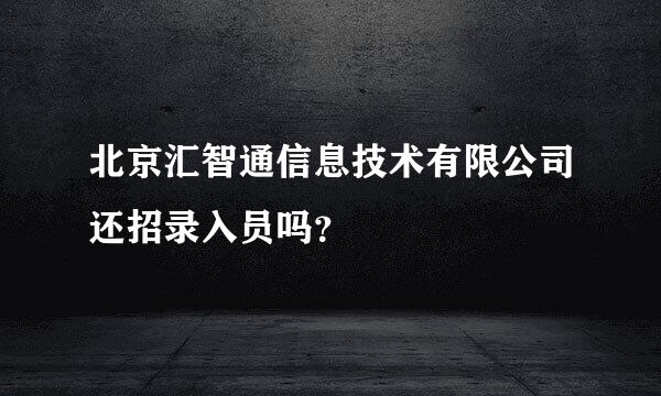 北京汇智通信息技术有限公司还招录入员吗？