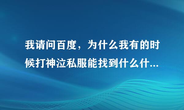 我请问百度，为什么我有的时候打神泣私服能找到什么什么shiya1234神泣游戏的发布站，为什么有时候没有啊？