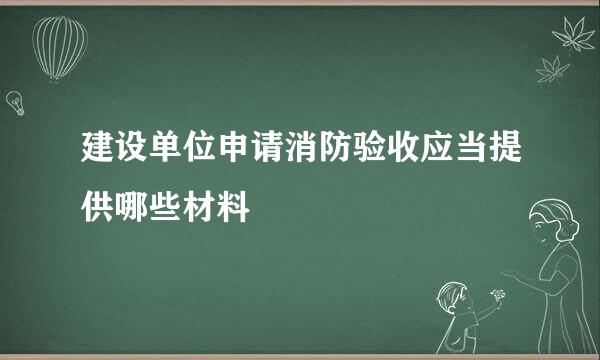 建设单位申请消防验收应当提供哪些材料