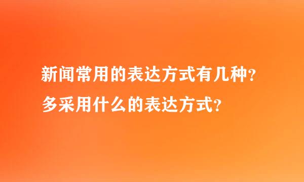 新闻常用的表达方式有几种？多采用什么的表达方式？