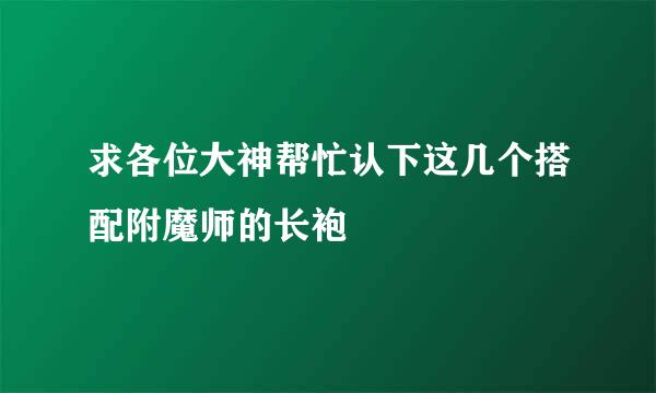 求各位大神帮忙认下这几个搭配附魔师的长袍