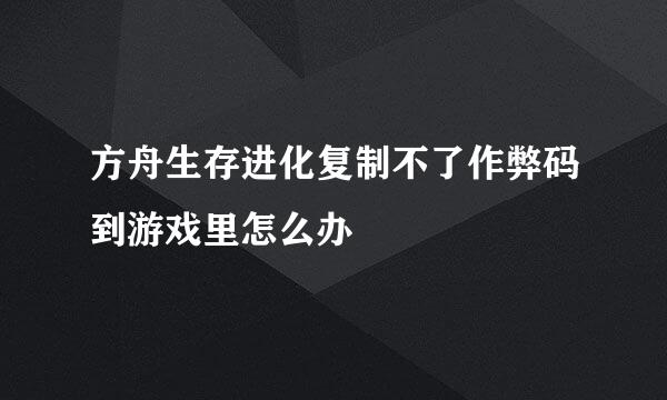 方舟生存进化复制不了作弊码到游戏里怎么办