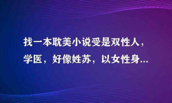 找一本耽美小说受是双性人，学医，好像姓苏，以女性身份生活，童年被抛弃，攻受互相尊重，不是小白文类型