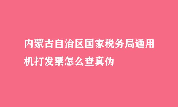 内蒙古自治区国家税务局通用机打发票怎么查真伪