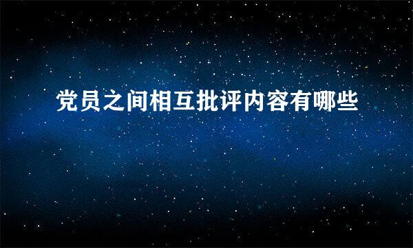 党员之间相互批评内容有哪些