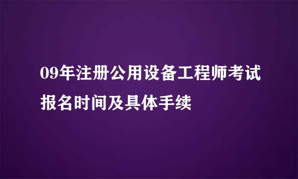 09年注册公用设备工程师考试报名时间及具体手续