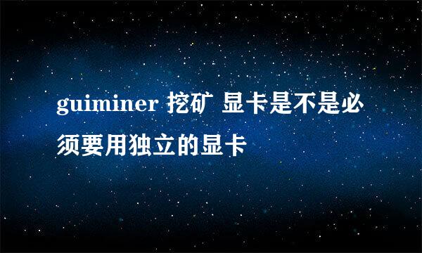 guiminer 挖矿 显卡是不是必须要用独立的显卡