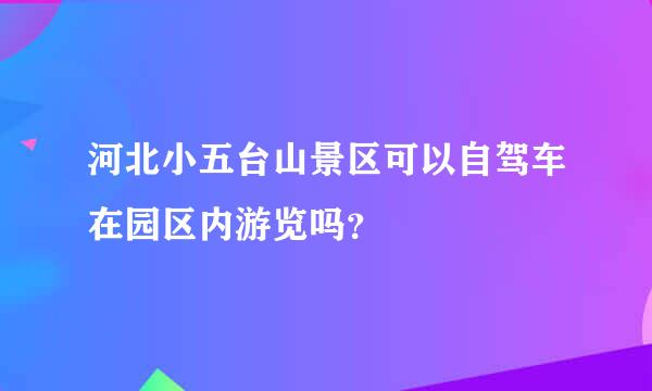 河北小五台山景区可以自驾车在园区内游览吗？