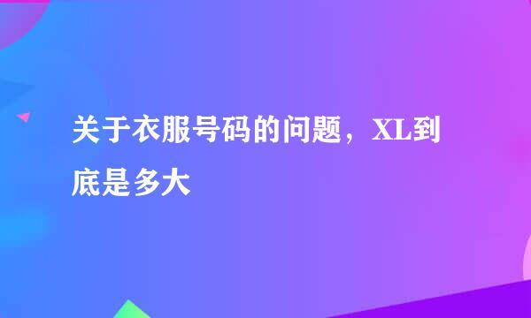 关于衣服号码的问题，XL到底是多大