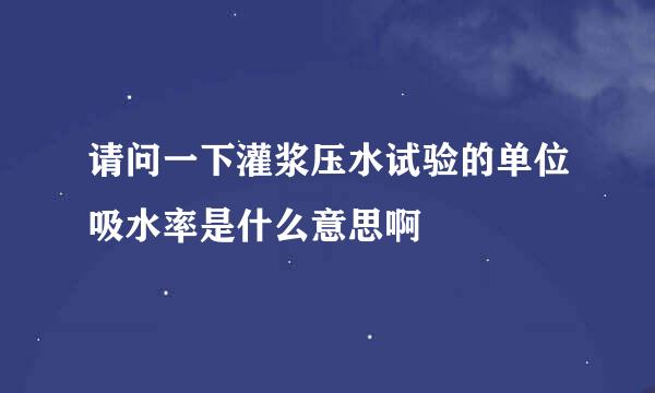 请问一下灌浆压水试验的单位吸水率是什么意思啊