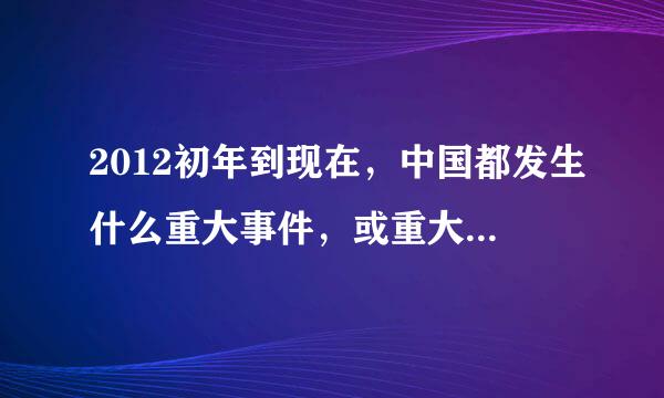 2012初年到现在，中国都发生什么重大事件，或重大决策？？？