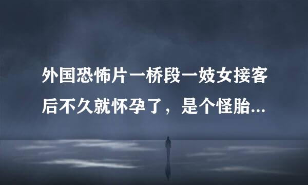 外国恐怖片一桥段一妓女接客后不久就怀孕了，是个怪胎，用剪刀手破肚而出？