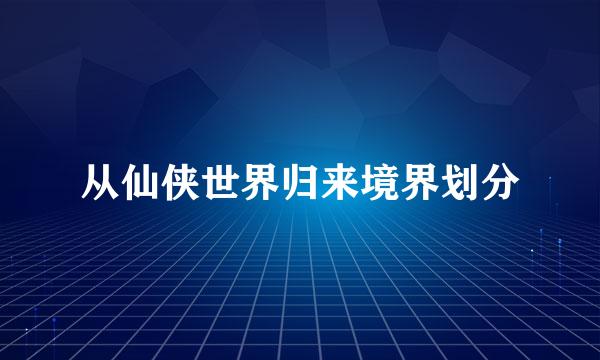 从仙侠世界归来境界划分