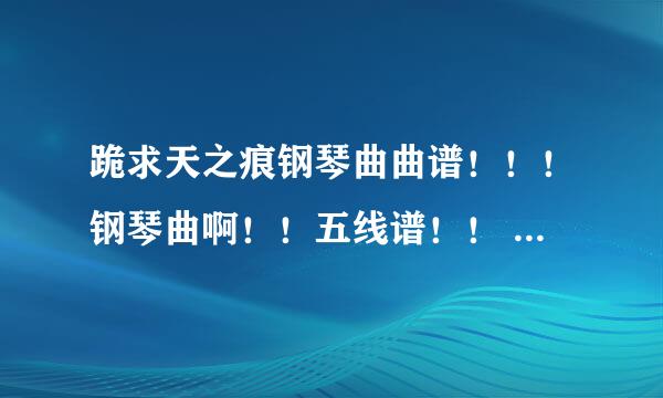 跪求天之痕钢琴曲曲谱！！！钢琴曲啊！！五线谱！！ 要清晰的！！