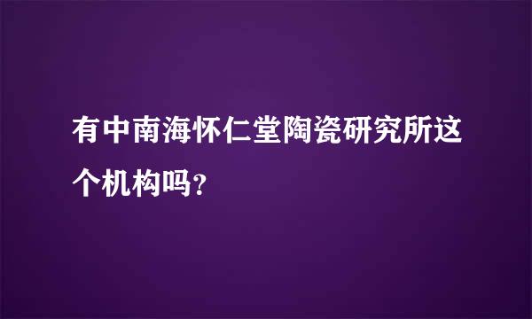 有中南海怀仁堂陶瓷研究所这个机构吗？