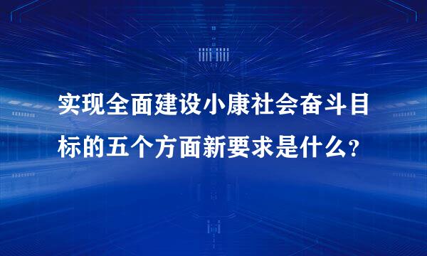 实现全面建设小康社会奋斗目标的五个方面新要求是什么？