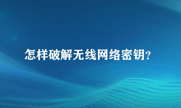 怎样破解无线网络密钥？