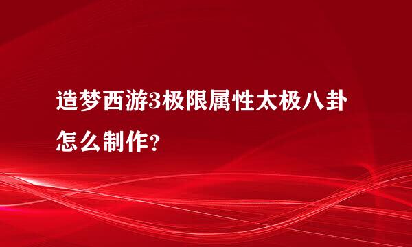 造梦西游3极限属性太极八卦怎么制作？