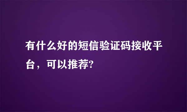 有什么好的短信验证码接收平台，可以推荐?