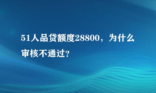 51人品贷额度28800，为什么审核不通过？