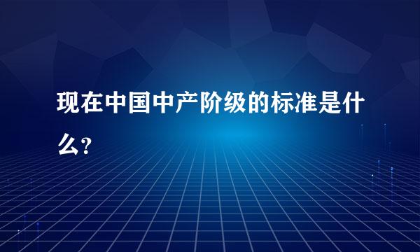 现在中国中产阶级的标准是什么？