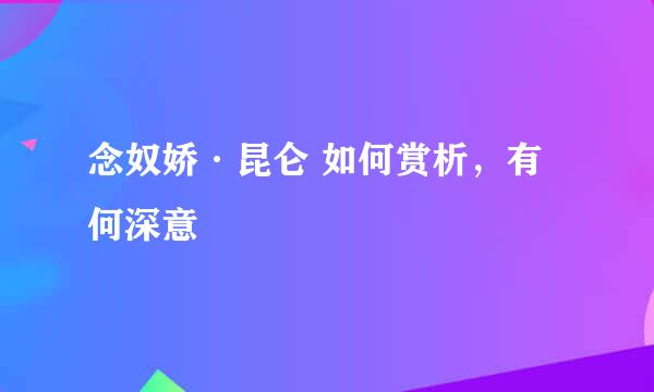 念奴娇·昆仑 如何赏析，有何深意