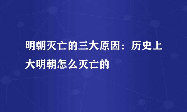 明朝灭亡的三大原因：历史上大明朝怎么灭亡的