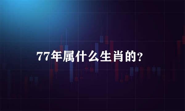 77年属什么生肖的？