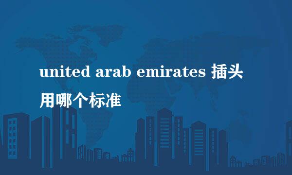 united arab emirates 插头用哪个标准