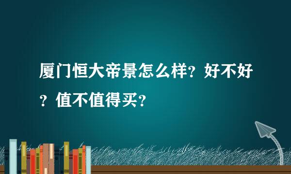 厦门恒大帝景怎么样？好不好？值不值得买？