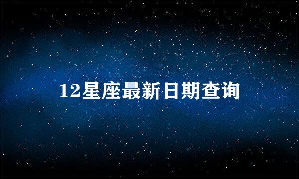 12星座最新日期查询