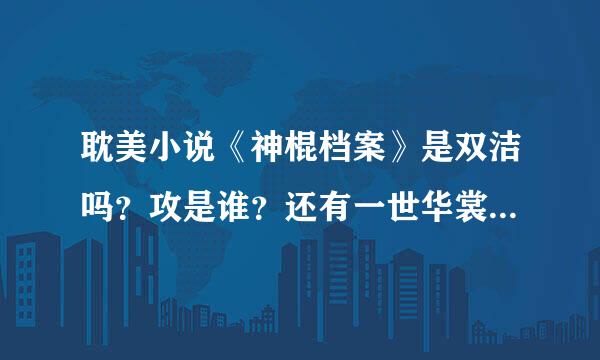 耽美小说《神棍档案》是双洁吗？攻是谁？还有一世华裳的文都是双洁吗？如果不是请列出书名，不洁的攻或受