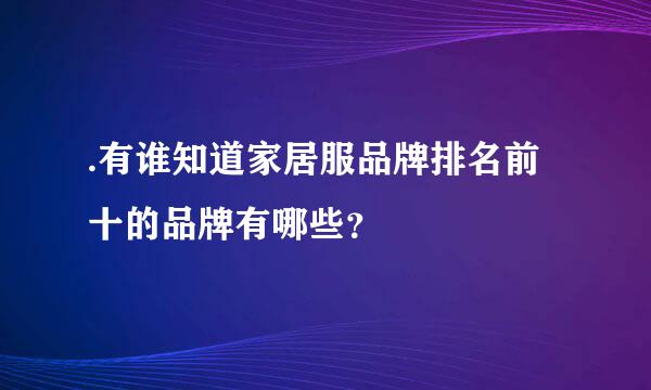 .有谁知道家居服品牌排名前十的品牌有哪些？