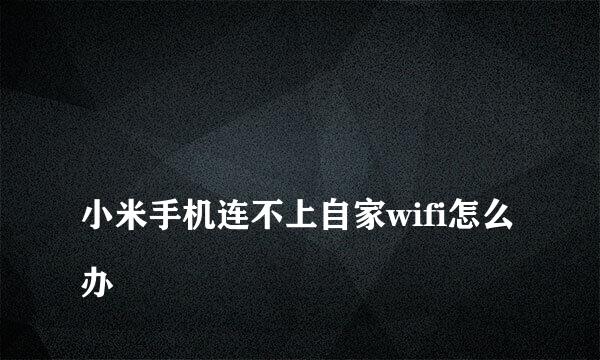 
小米手机连不上自家wifi怎么办
