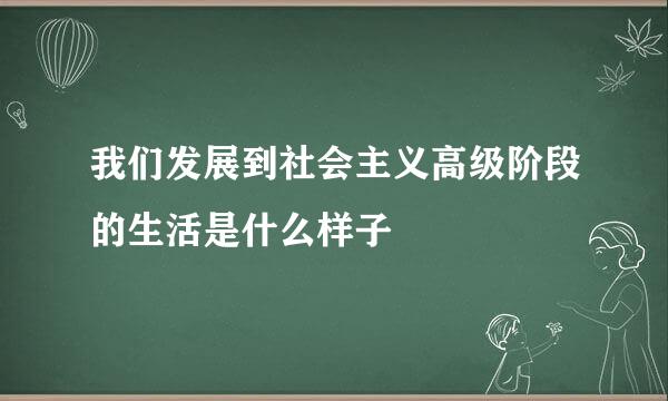 我们发展到社会主义高级阶段的生活是什么样子