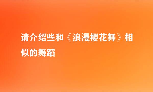 请介绍些和《浪漫樱花舞》相似的舞蹈