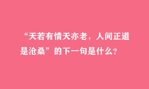 “天若有情天亦老，人间正道是沧桑”的下一句是什么？