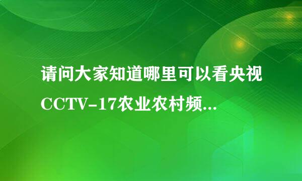 请问大家知道哪里可以看央视CCTV-17农业农村频道？知道的麻烦说下，谢谢！