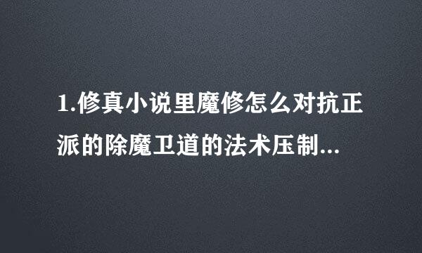 1.修真小说里魔修怎么对抗正派的除魔卫道的法术压制？ 2.人类怎么样才能走上魔修，魔修有什么特点？