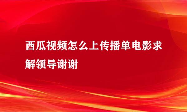 西瓜视频怎么上传播单电影求解领导谢谢