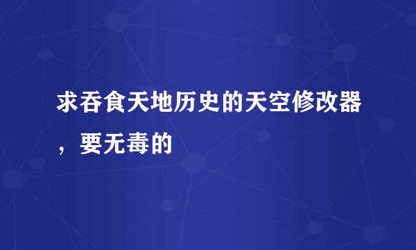 求吞食天地历史的天空修改器，要无毒的