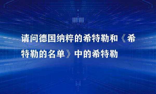 请问德国纳粹的希特勒和《希特勒的名单》中的希特勒