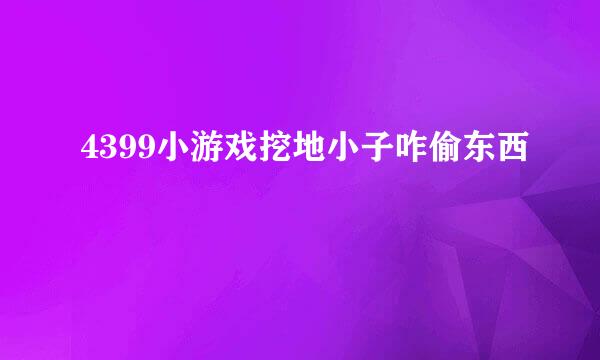 4399小游戏挖地小子咋偷东西